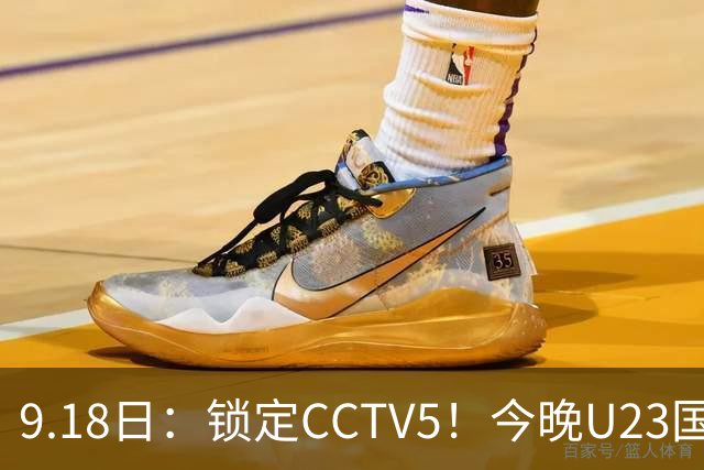 9.18日：锁定CCTV5！今晚U23国足亚运会首秀，毛伟杰能不能首发？三大超龄球员入选